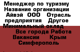 Менеджер по туризму › Название организации ­ Айвэй, ООО › Отрасль предприятия ­ Другое › Минимальный оклад ­ 50 000 - Все города Работа » Вакансии   . Крым,Симферополь